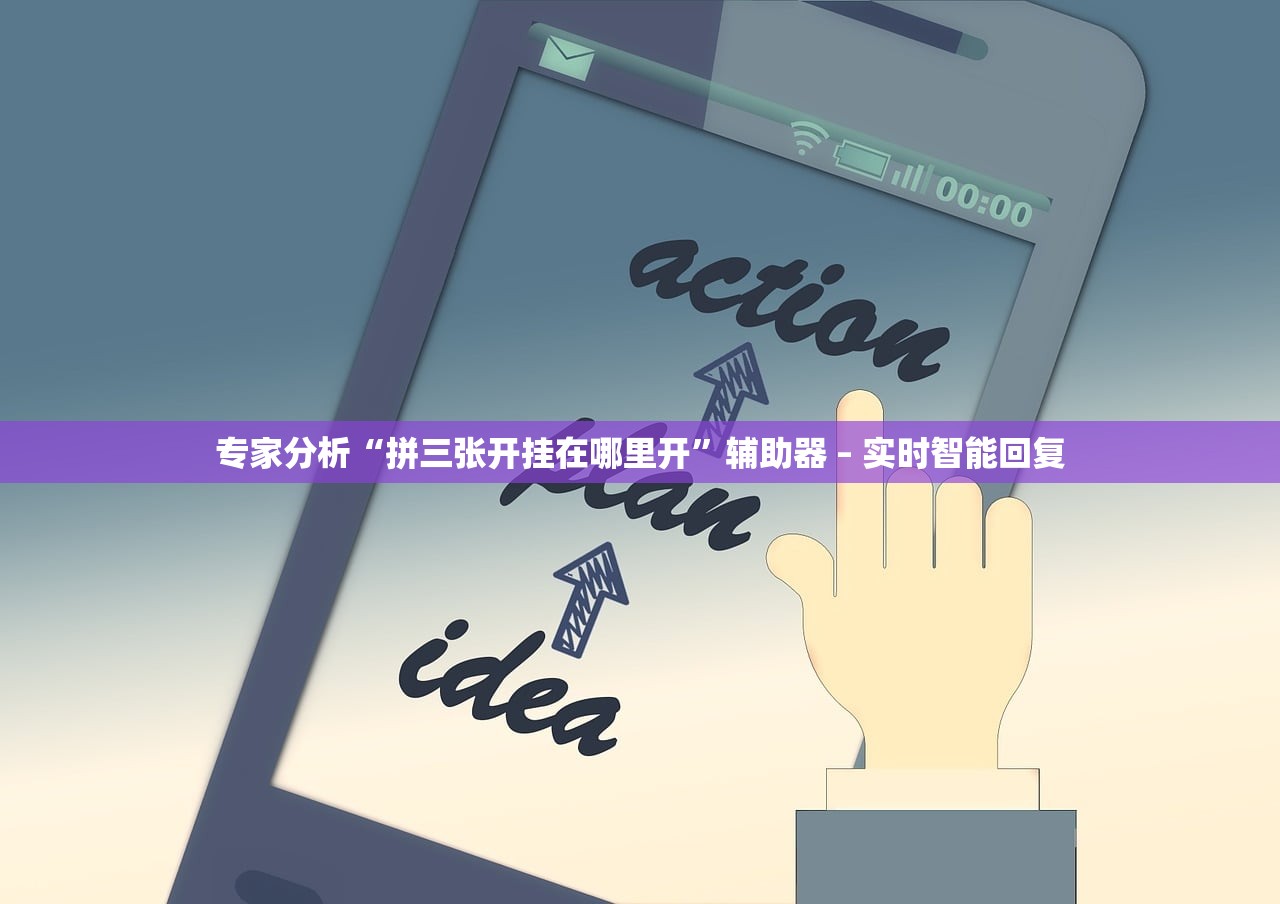 专家分析“拼三张开挂在哪里开”辅助器 – 实时智能回复