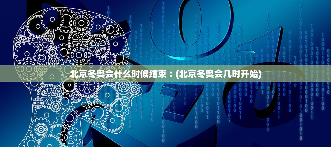 北京冬奥会什么时候结束︰(北京冬奥会几时开始) 北京冬奥会什么时候结束︰(北京冬奥会几时开始)