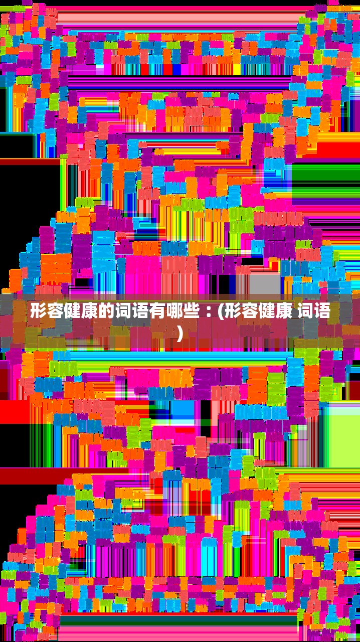 形容健康的词语有哪些︰(形容健康 词语) 形容健康的词语有哪些︰(形容健康 词语)