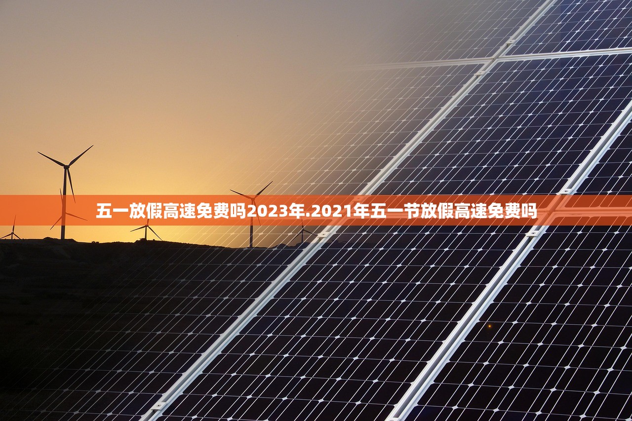 五一放假高速免费吗2023年.2021年五一节放假高速免费吗 五一放假高速免费吗2023年.2021年五一节放假高速免费吗