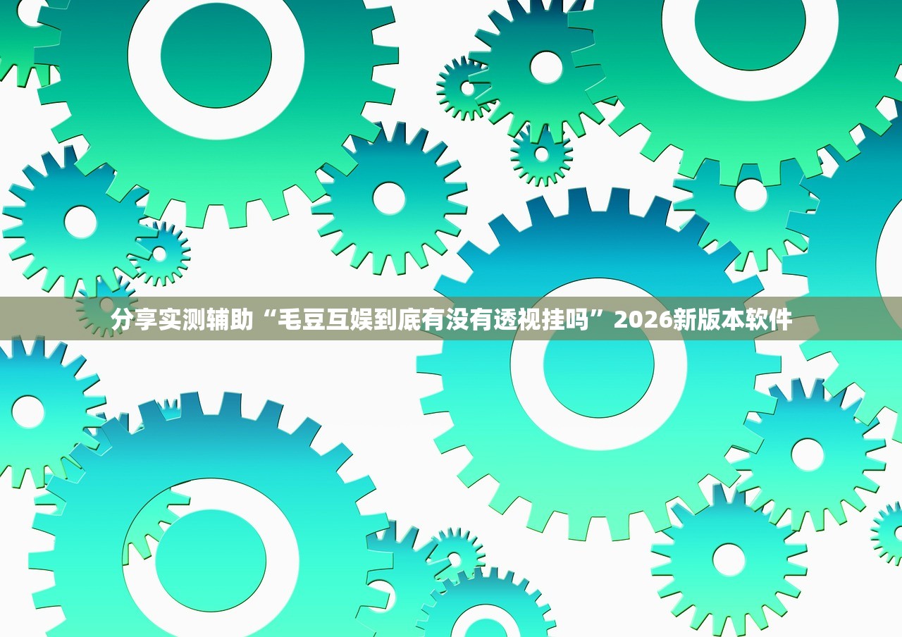 分享实测辅助“毛豆互娱到底有没有透视挂吗	”2026新版本软件