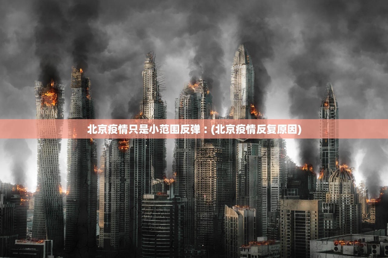 北京疫情只是小范围反弹︰(北京疫情反复原因) 北京疫情只是小范围反弹︰(北京疫情反复原因)