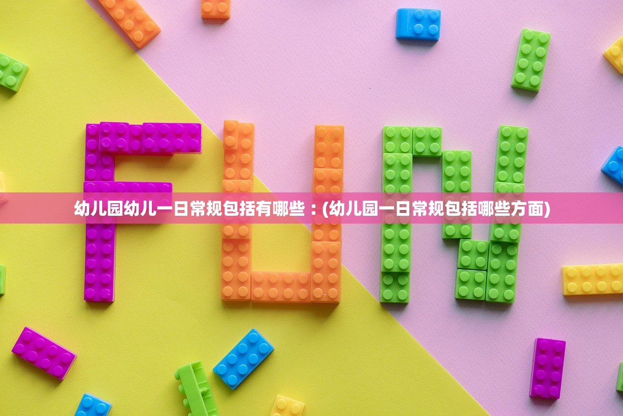 幼儿园幼儿一日常规包括有哪些︰(幼儿园一日常规包括哪些方面) 幼儿园幼儿一日常规包括有哪些︰(幼儿园一日常规包括哪些方面)