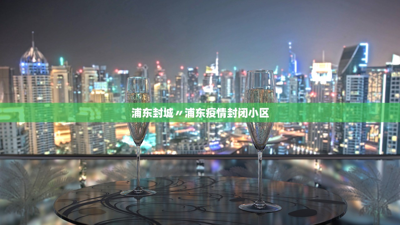 浦东封城〃浦东疫情封闭小区