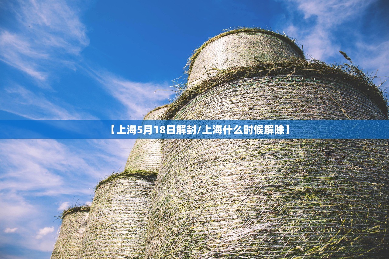 【上海5月18日解封/上海什么时候解除】 【上海5月18日解封/上海什么时候解除】