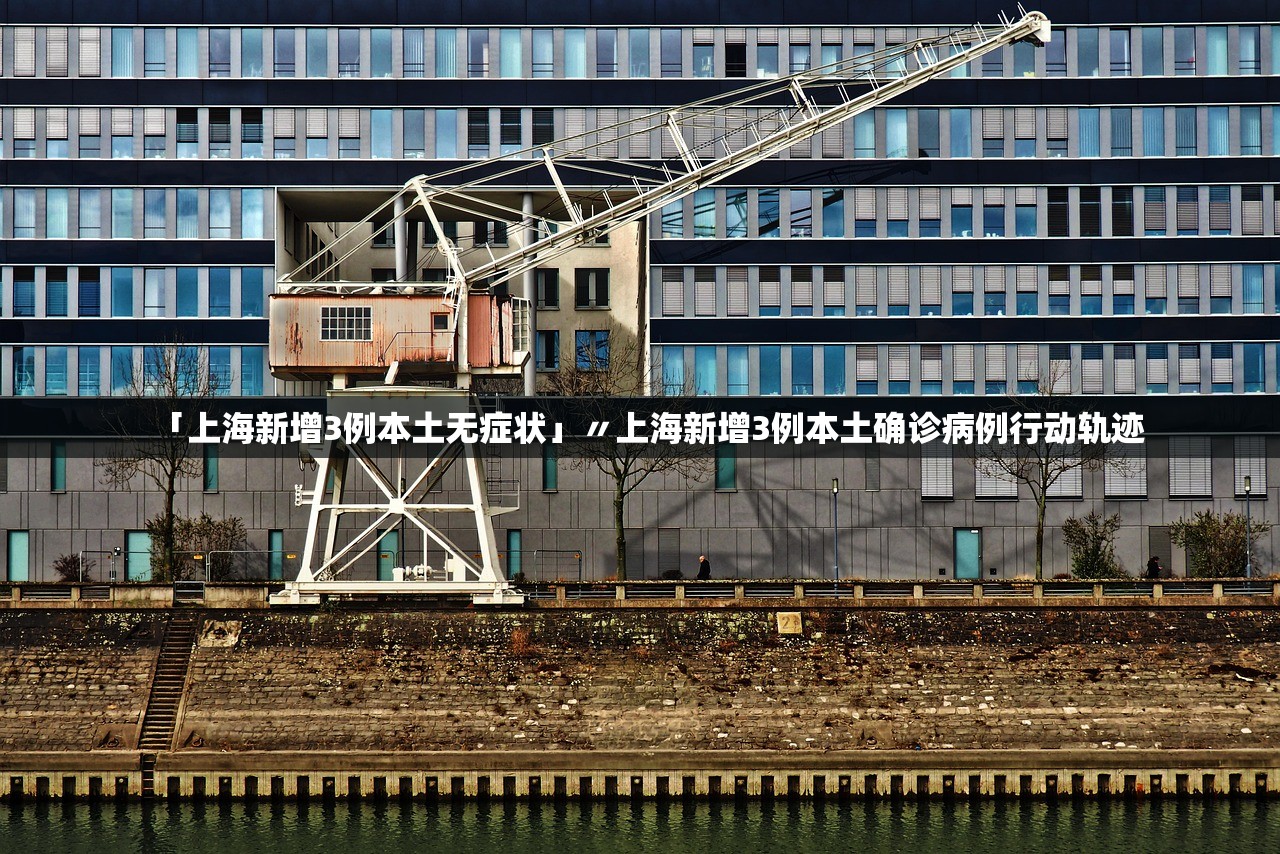 「上海新增3例本土无症状」〃上海新增3例本土确诊病例行动轨迹 「上海新增3例本土无症状」〃上海新增3例本土确诊病例行动轨迹