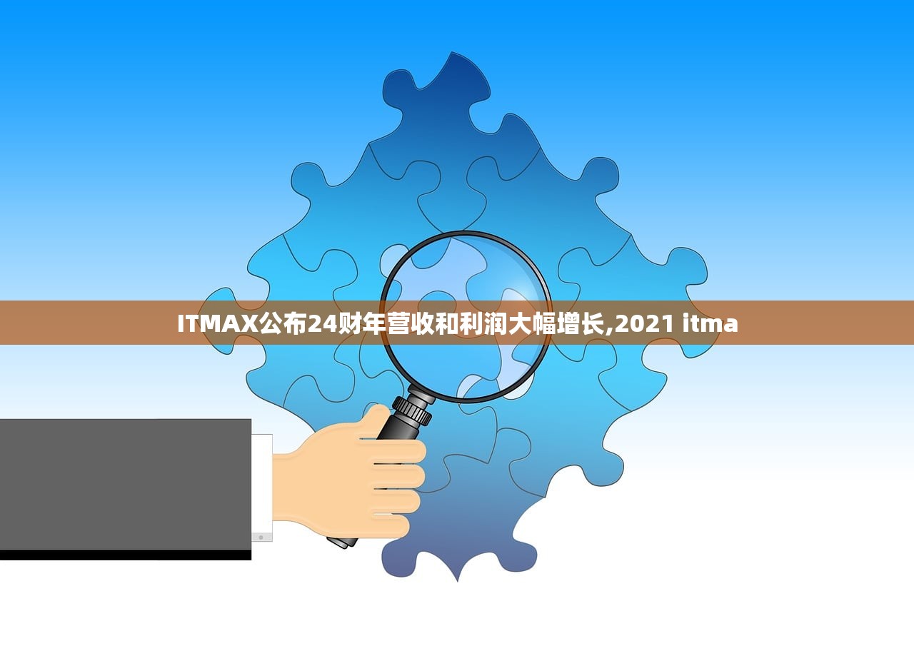 ITMAX公布24财年营收和利润大幅增长,2021 itma ITMAX公布24财年营收和利润大幅增长,2021 itma
