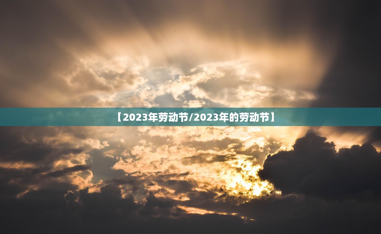 【2023年劳动节/2023年的劳动节】 【2023年劳动节/2023年的劳动节】