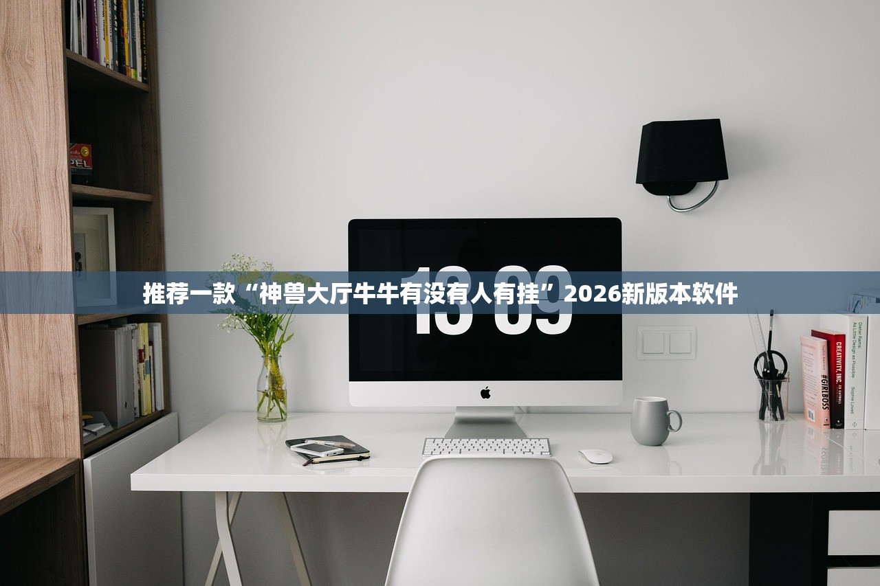 推荐一款“神兽大厅牛牛有没有人有挂”2026新版本软件