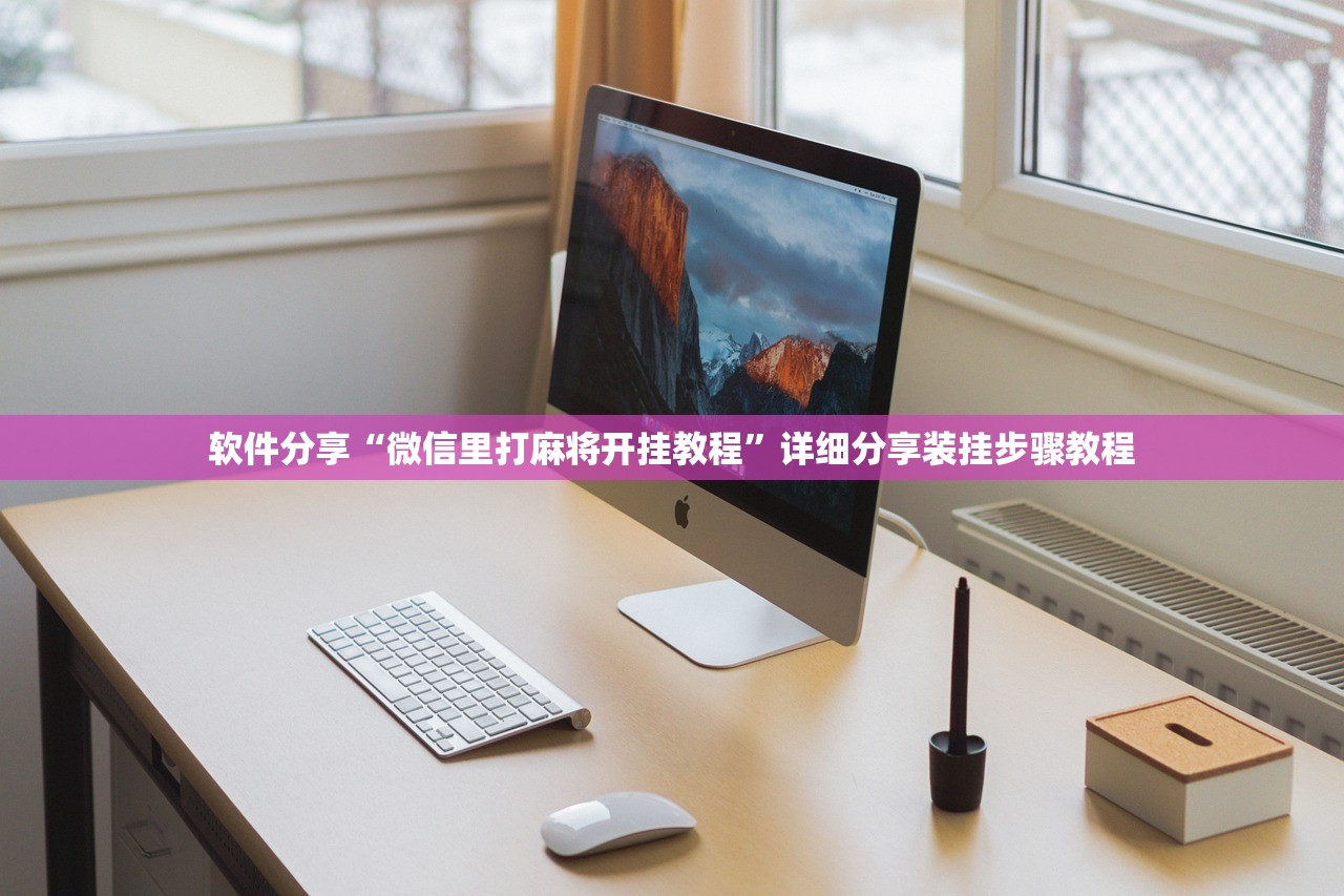 软件分享“微信里打麻将开挂教程	”详细分享装挂步骤教程