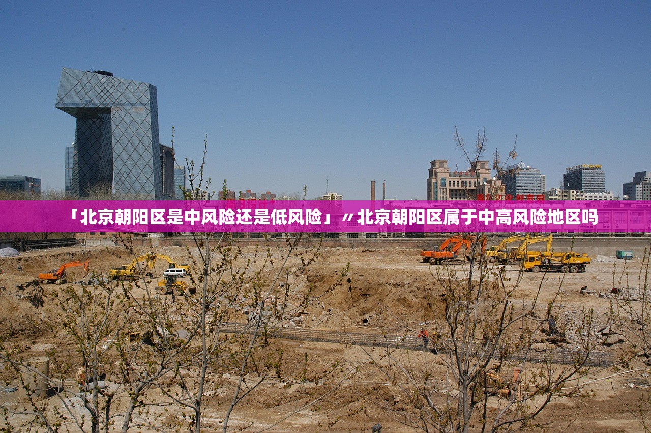 「北京朝阳区是中风险还是低风险」〃北京朝阳区属于中高风险地区吗 「北京朝阳区是中风险还是低风险」〃北京朝阳区属于中高风险地区吗