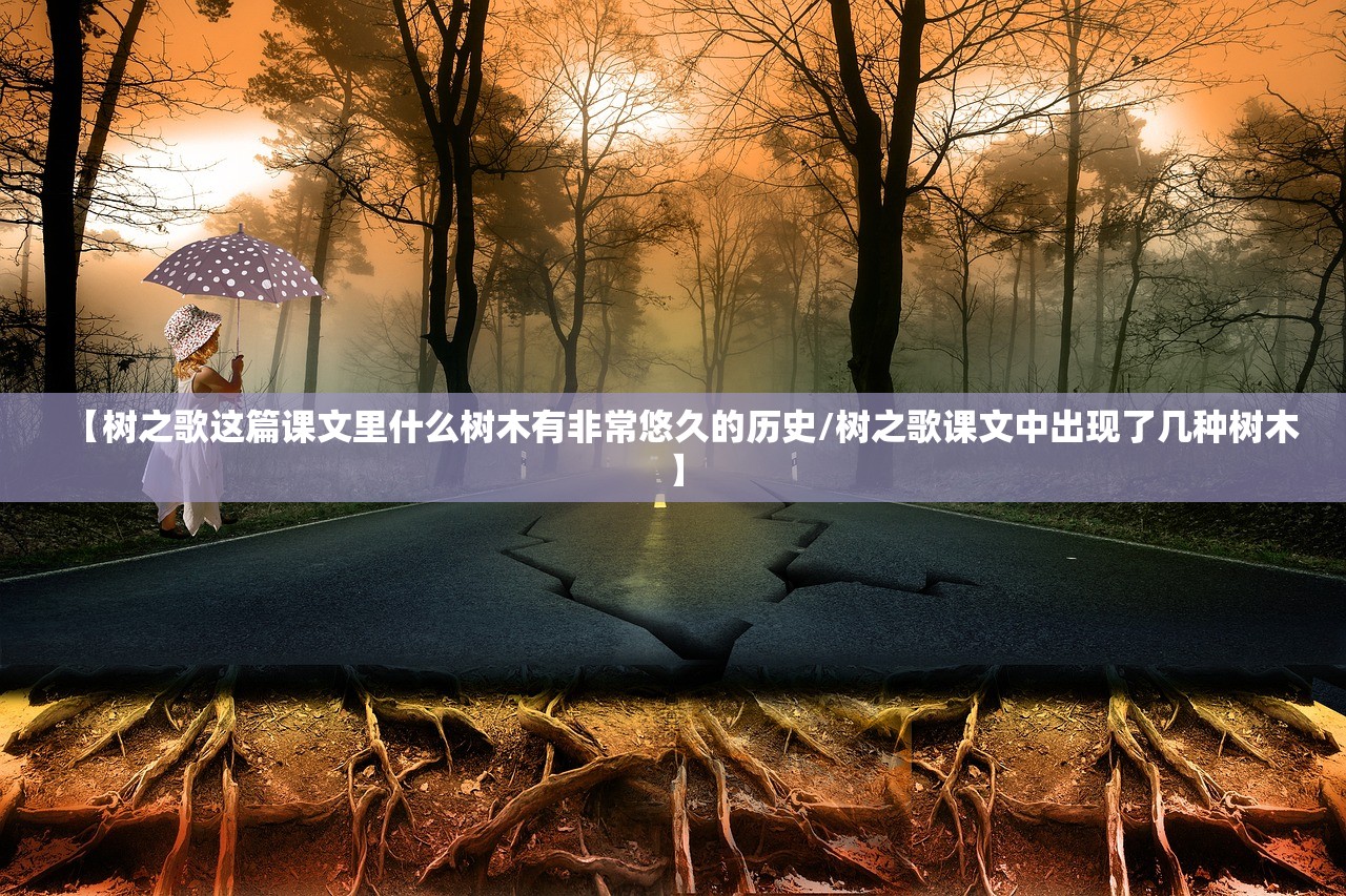 【树之歌这篇课文里什么树木有非常悠久的历史/树之歌课文中出现了几种树木】