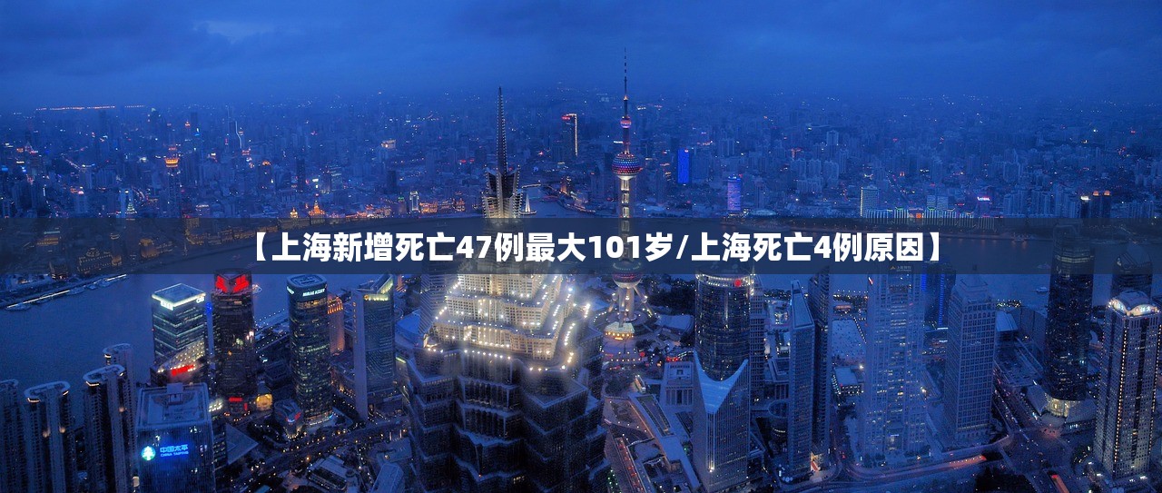 【上海新增死亡47例最大101岁/上海死亡4例原因】 【上海新增死亡47例最大101岁/上海死亡4例原因】