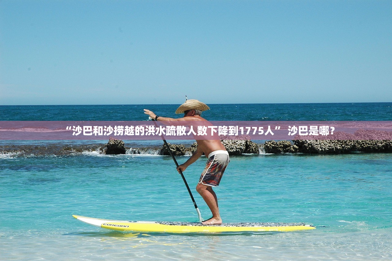 “沙巴和沙捞越的洪水疏散人数下降到1775人” 沙巴是哪？