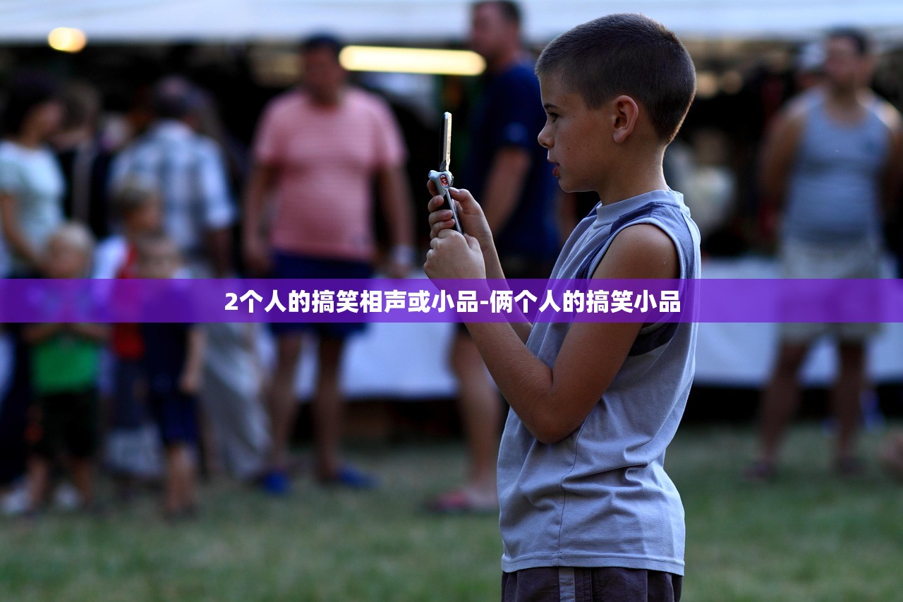 2个人的搞笑相声或小品-俩个人的搞笑小品 2个人的搞笑相声或小品-俩个人的搞笑小品