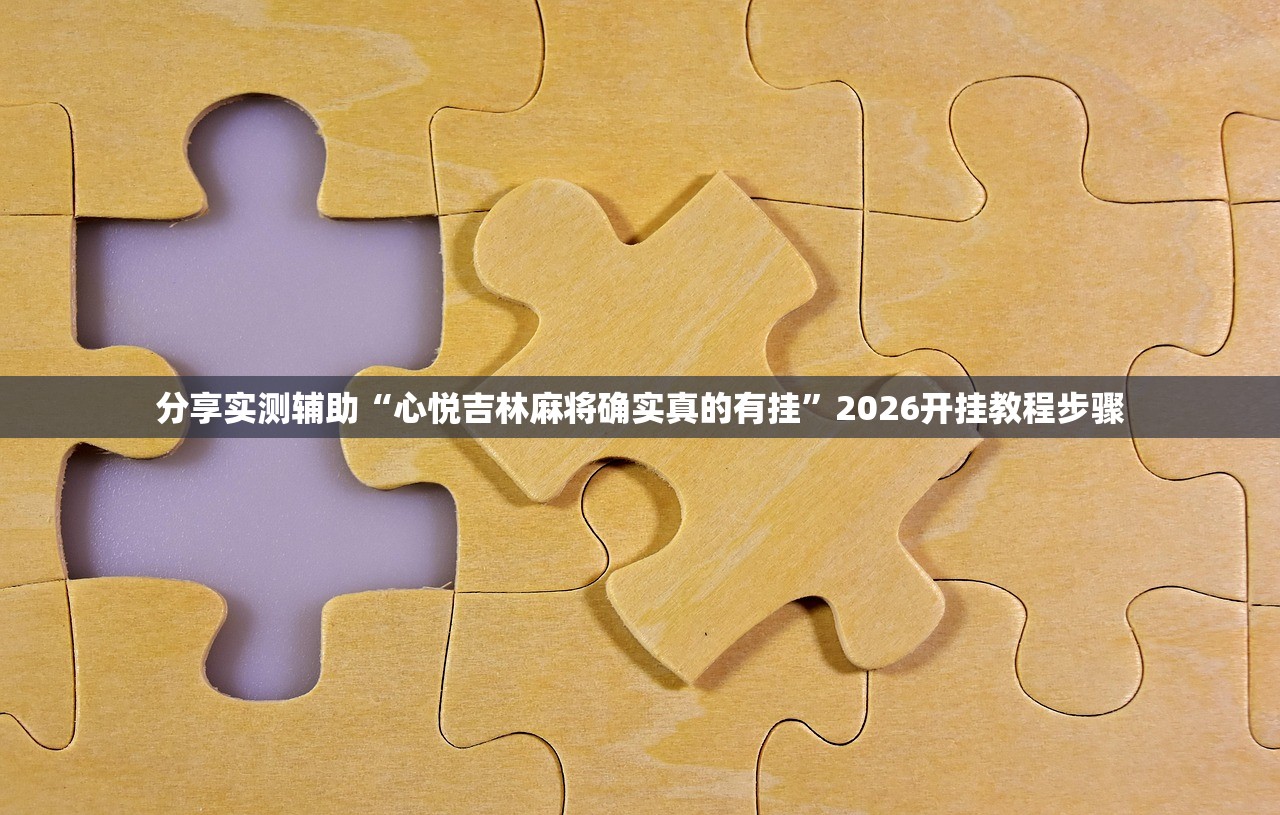 分享实测辅助“心悦吉林麻将确实真的有挂”2026开挂教程步骤