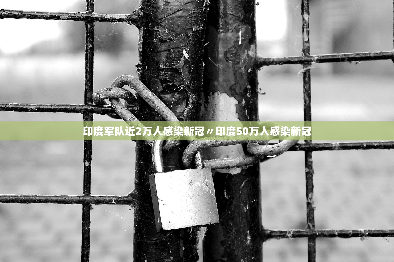 印度军队近2万人感染新冠〃印度50万人感染新冠 印度军队近2万人感染新冠〃印度50万人感染新冠