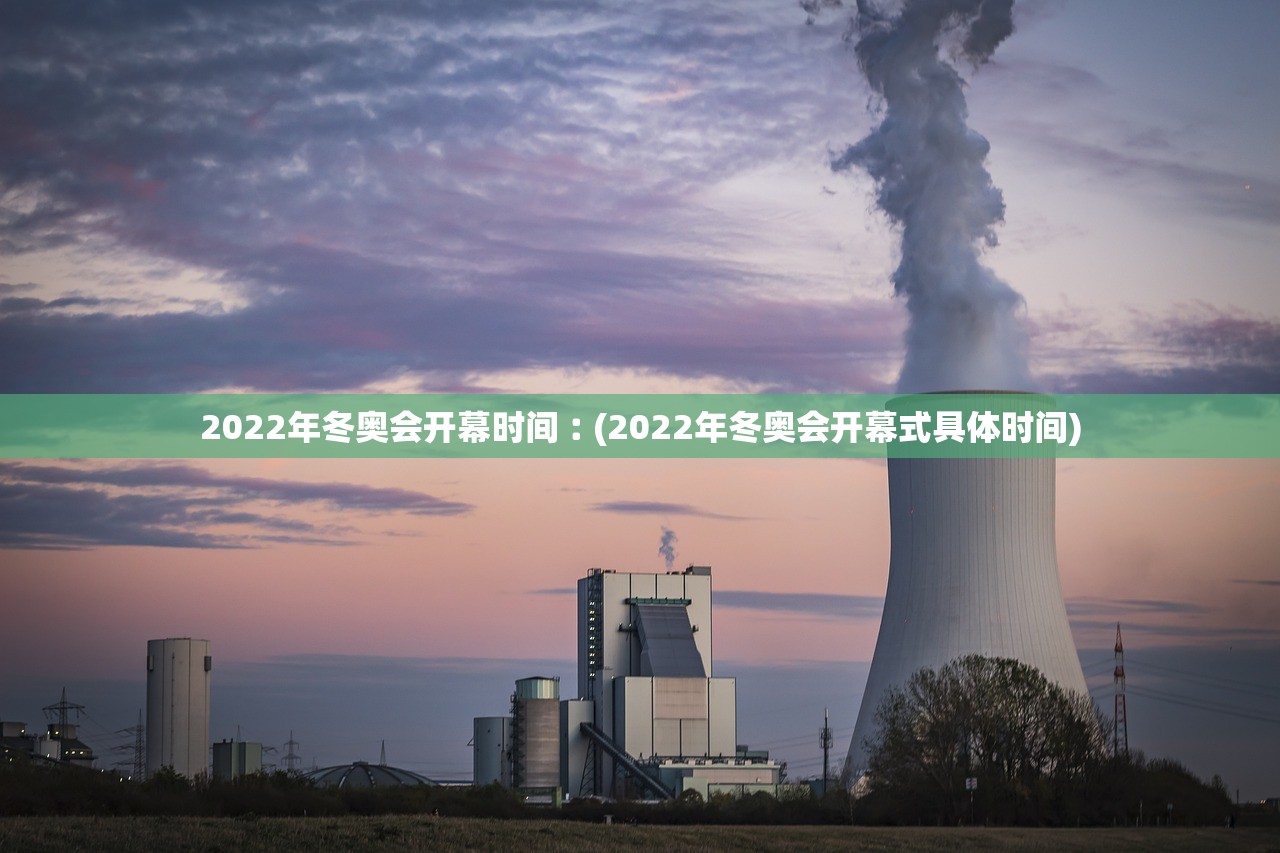 2022年冬奥会开幕时间︰(2022年冬奥会开幕式具体时间) 2022年冬奥会开幕时间︰(2022年冬奥会开幕式具体时间)