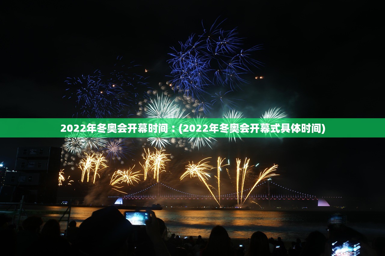 2022年冬奥会开幕时间︰(2022年冬奥会开幕式具体时间) 2022年冬奥会开幕时间︰(2022年冬奥会开幕式具体时间)