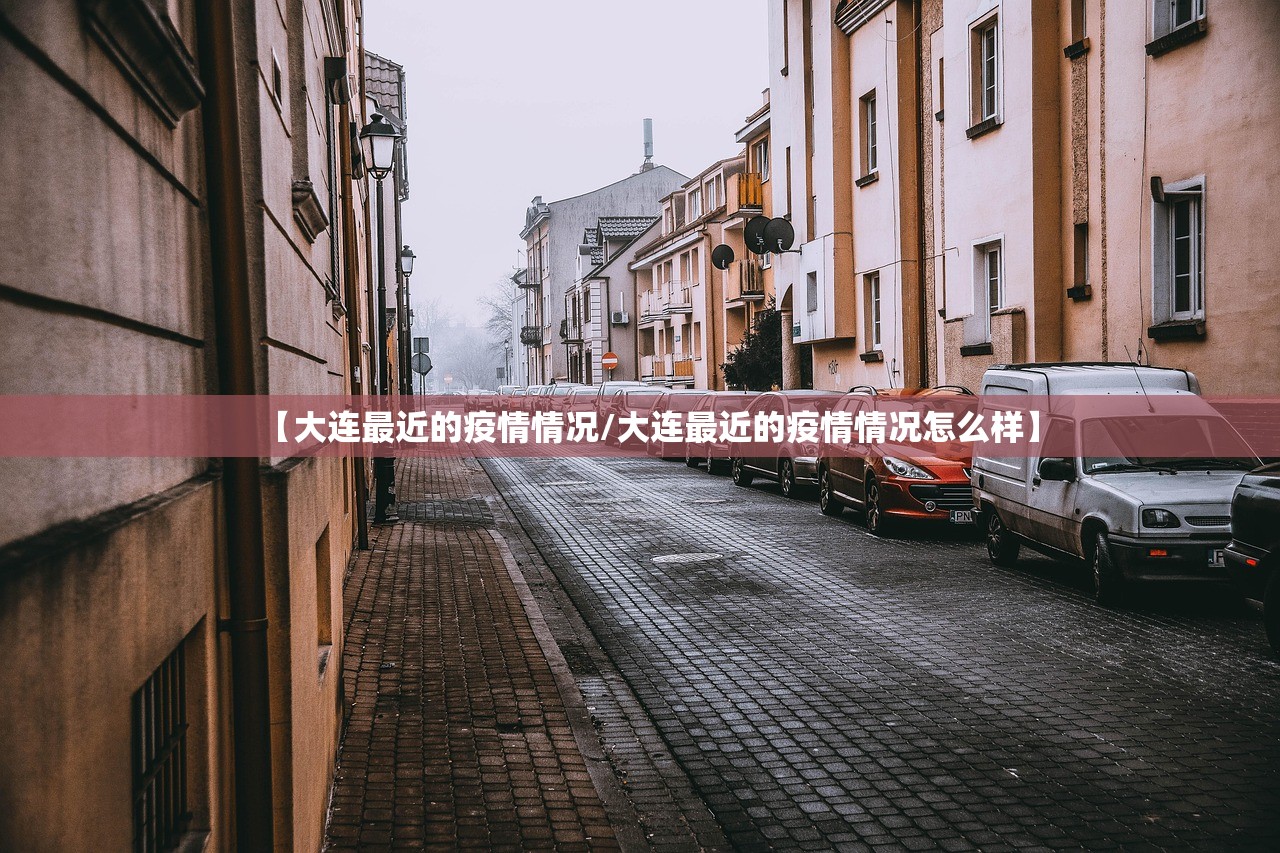【大连最近的疫情情况/大连最近的疫情情况怎么样】 【大连最近的疫情情况/大连最近的疫情情况怎么样】