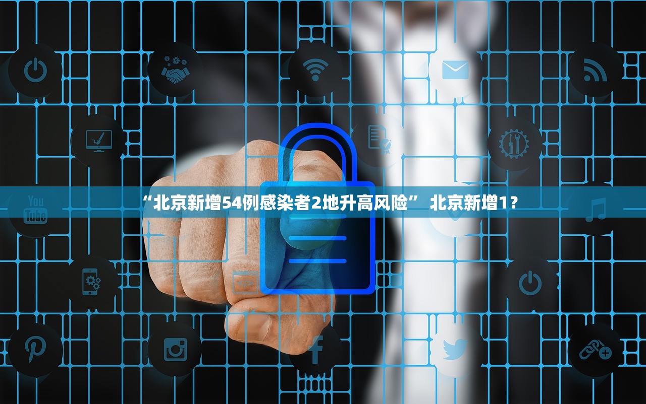 “北京新增54例感染者2地升高风险	” 北京新增1？