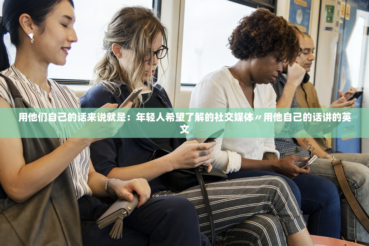 用他们自己的话来说就是：年轻人希望了解的社交媒体〃用他自己的话讲的英文