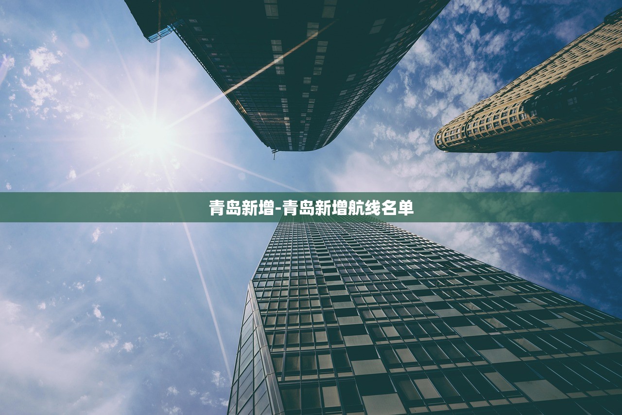 青岛新增-青岛新增航线名单 青岛新增-青岛新增航线名单