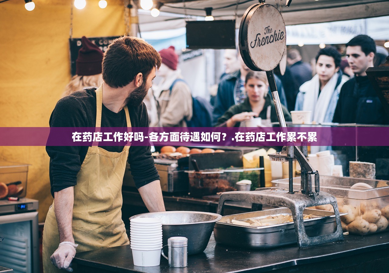 在药店工作好吗-各方面待遇如何？.在药店工作累不累