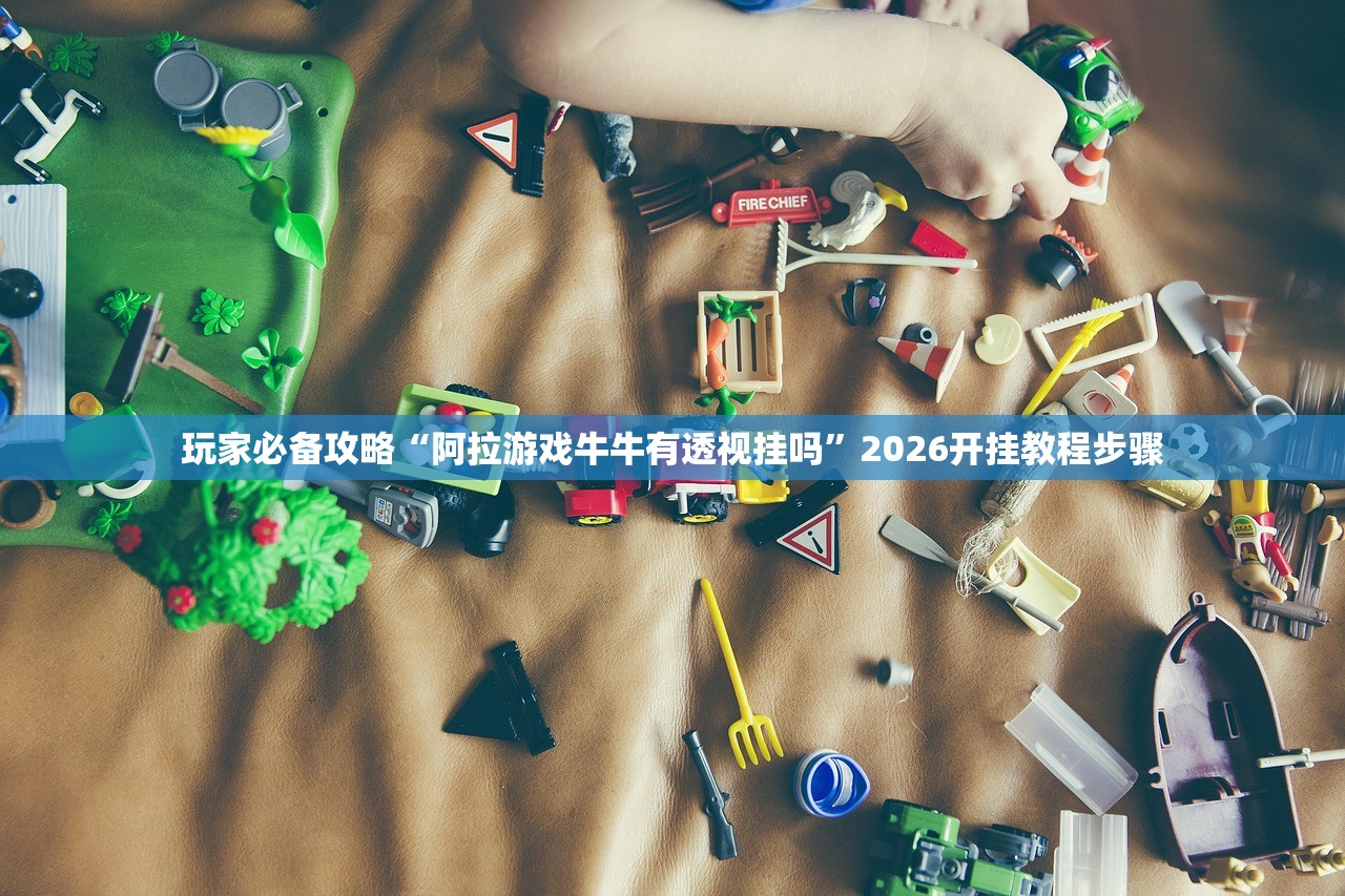 玩家必备攻略“阿拉游戏牛牛有透视挂吗	”2026开挂教程步骤