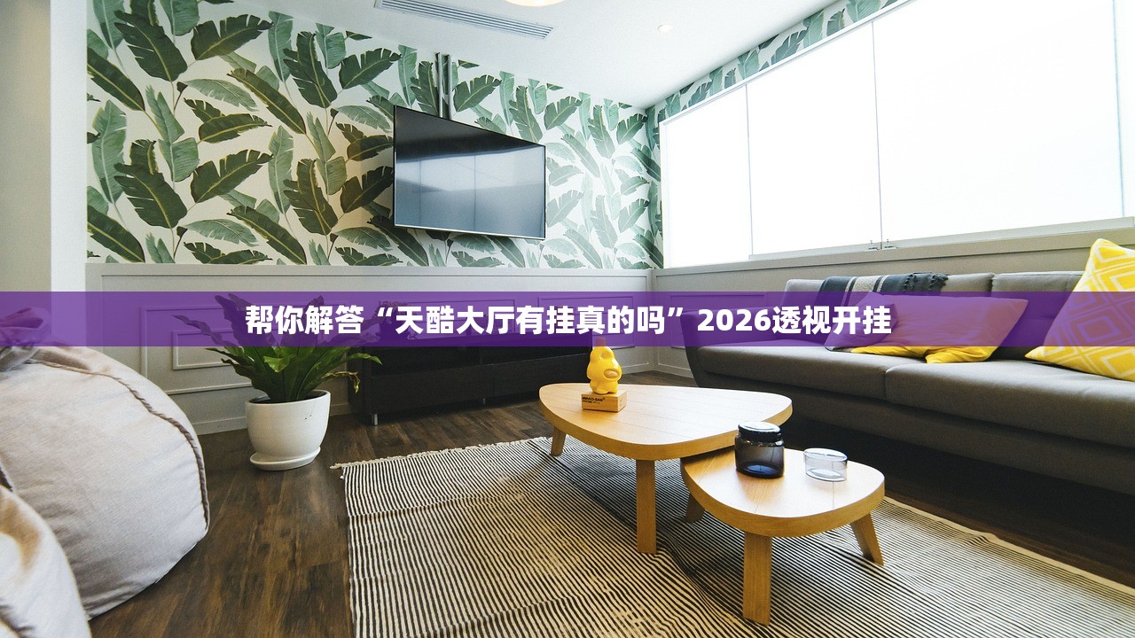 帮你解答“天酷大厅有挂真的吗”2026透视开挂