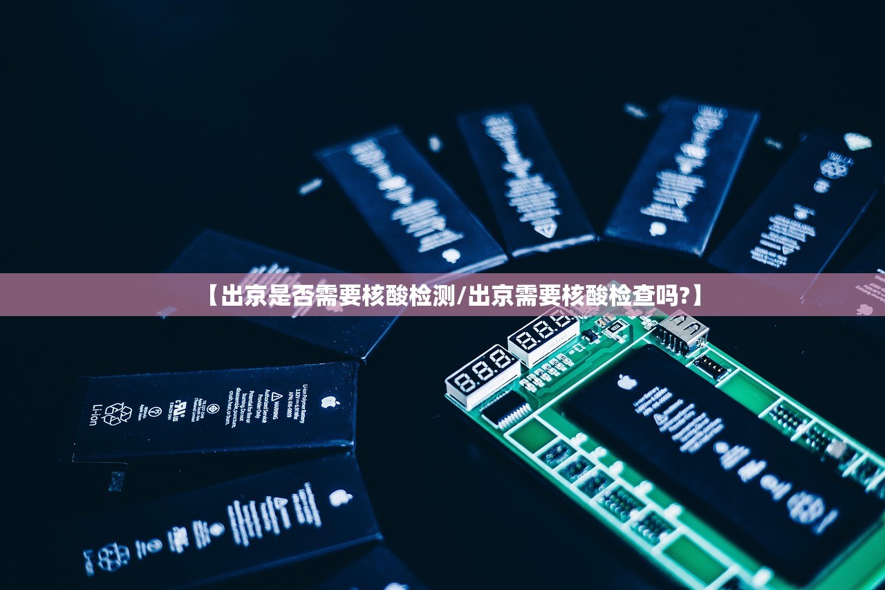 【出京是否需要核酸检测/出京需要核酸检查吗?】 【出京是否需要核酸检测/出京需要核酸检查吗?】