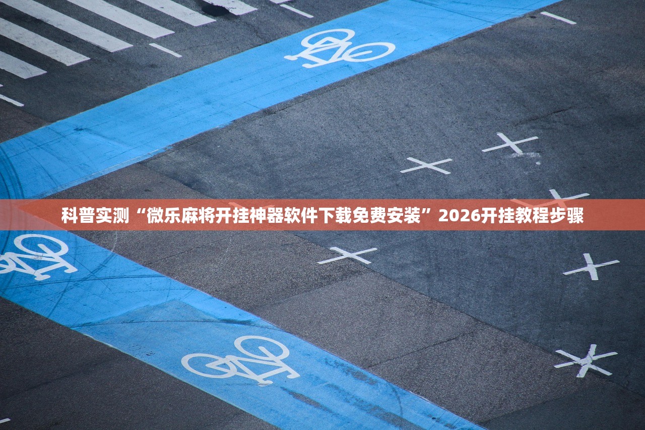科普实测“微乐麻将开挂神器软件下载免费安装	”2026开挂教程步骤