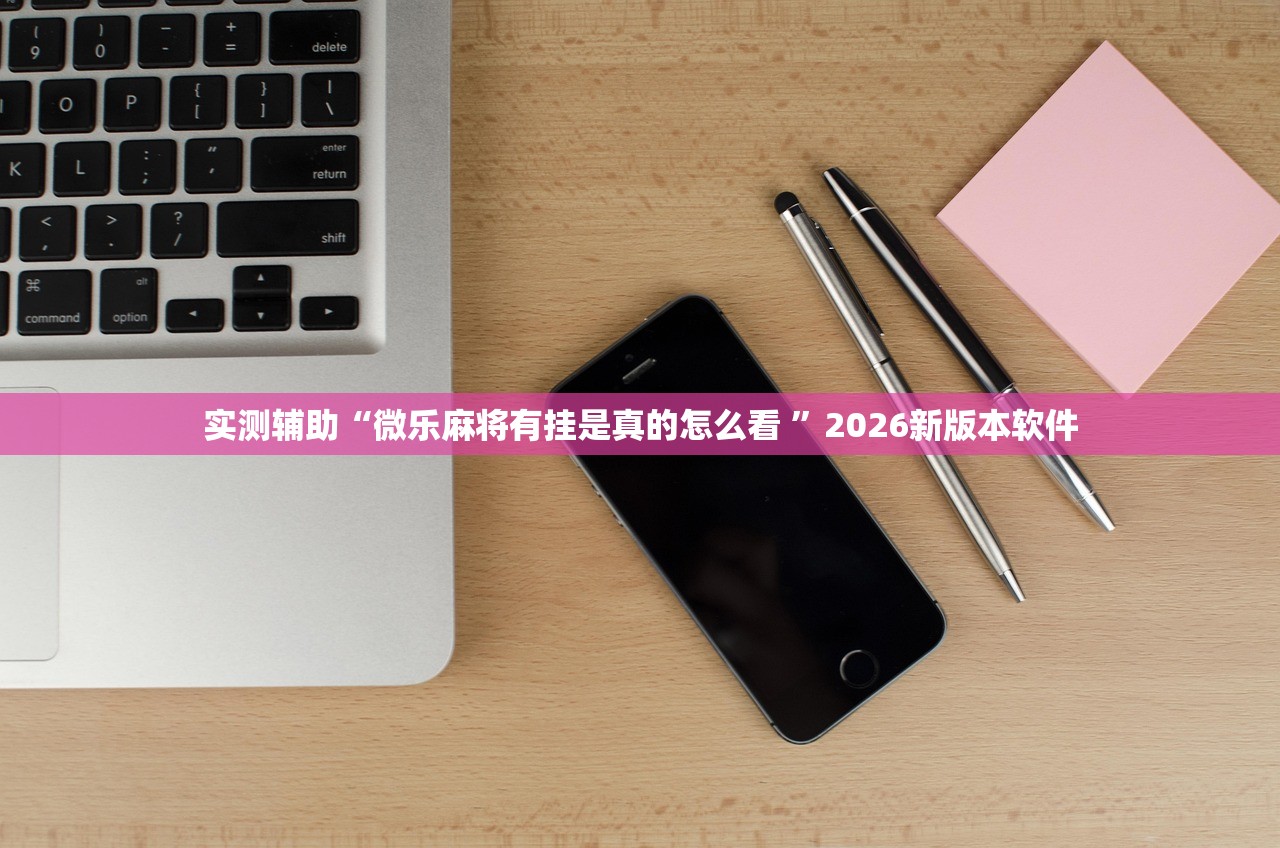 实测辅助“微乐麻将有挂是真的怎么看 	”2026新版本软件