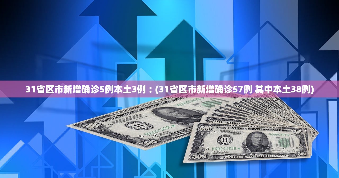31省区市新增确诊5例本土3例︰(31省区市新增确诊57例 其中本土38例) 31省区市新增确诊5例本土3例︰(31省区市新增确诊57例 其中本土38例)