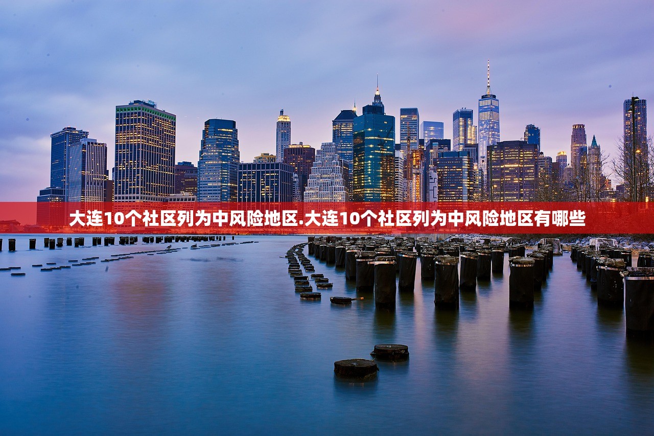 大连10个社区列为中风险地区.大连10个社区列为中风险地区有哪些
