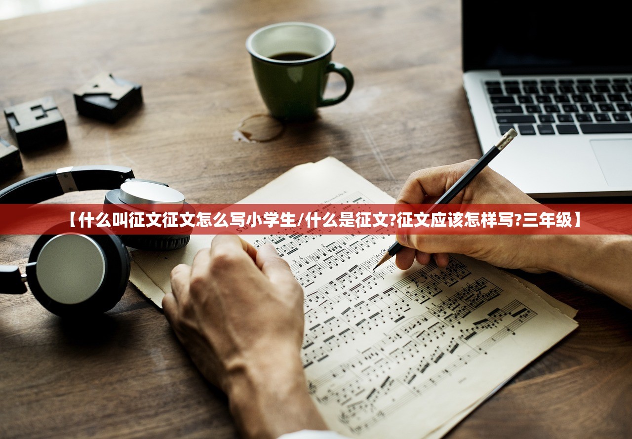 【什么叫征文征文怎么写小学生/什么是征文?征文应该怎样写?三年级】 【什么叫征文征文怎么写小学生/什么是征文?征文应该怎样写?三年级】