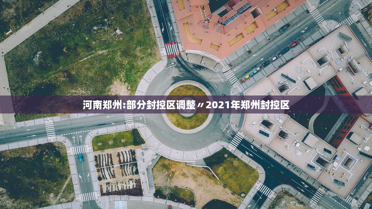 河南郑州:部分封控区调整〃2021年郑州封控区 河南郑州:部分封控区调整〃2021年郑州封控区