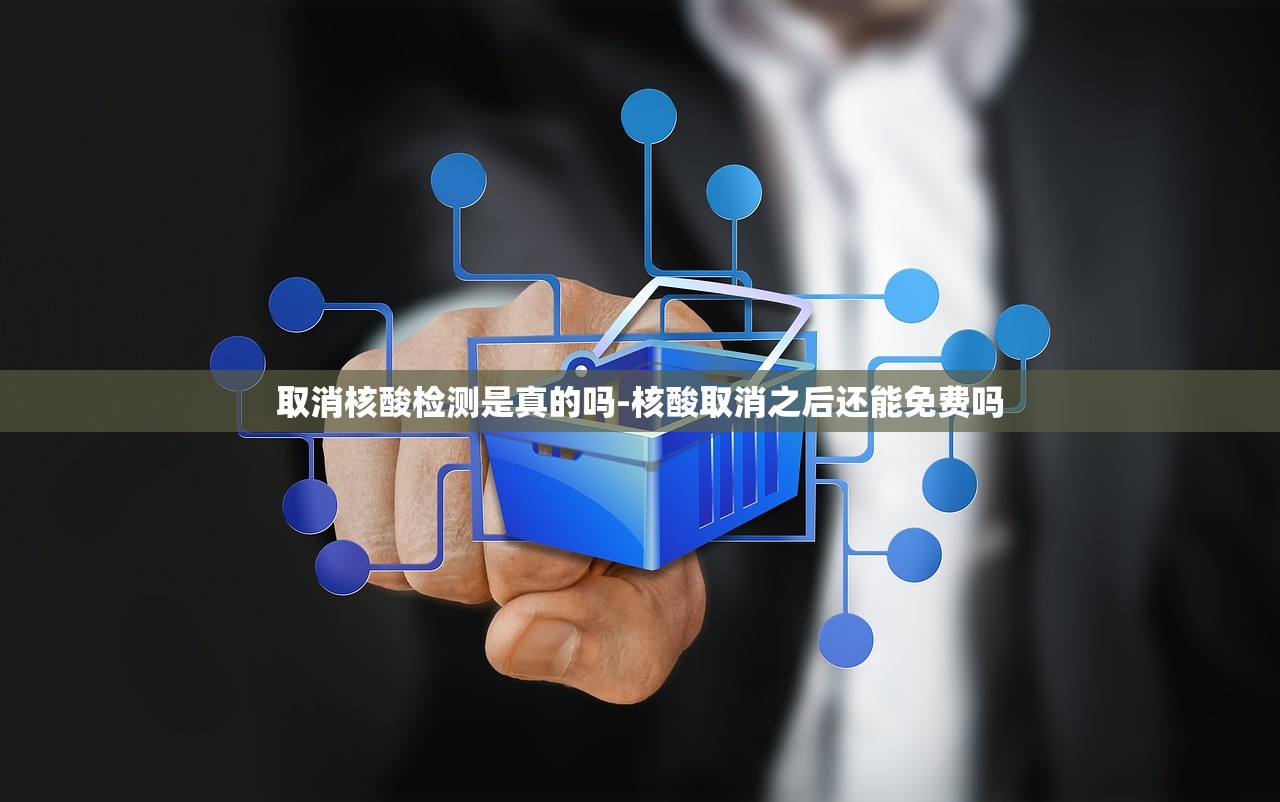 取消核酸检测是真的吗-核酸取消之后还能免费吗 取消核酸检测是真的吗-核酸取消之后还能免费吗