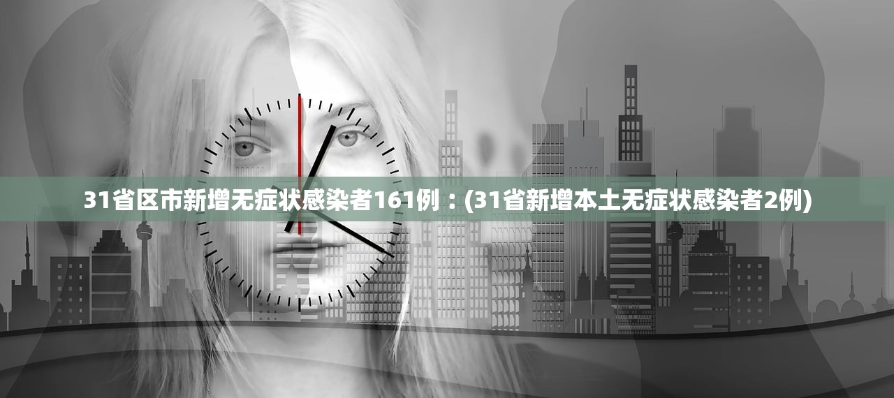 31省区市新增无症状感染者161例︰(31省新增本土无症状感染者2例) 31省区市新增无症状感染者161例︰(31省新增本土无症状感染者2例)