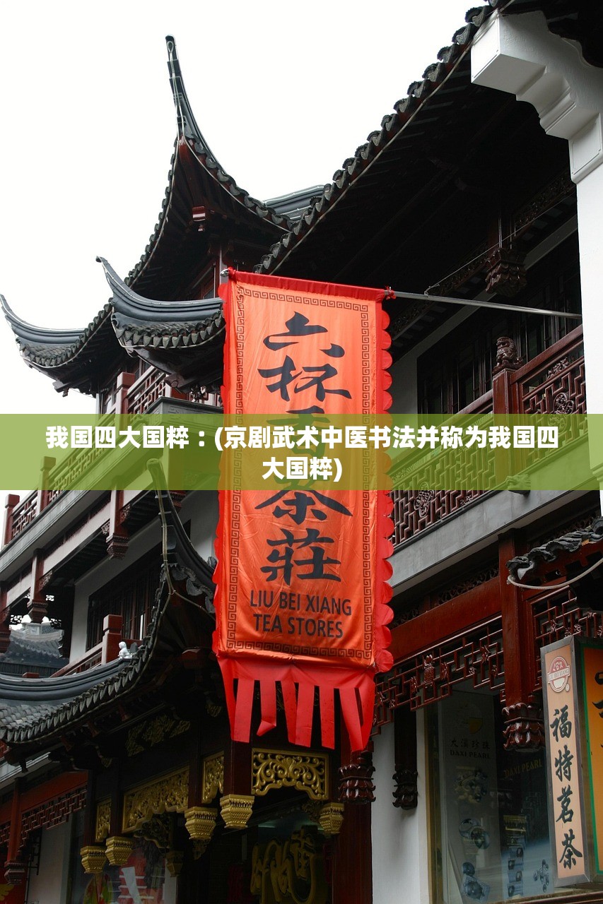 我国四大国粹︰(京剧武术中医书法并称为我国四大国粹) 我国四大国粹︰(京剧武术中医书法并称为我国四大国粹)