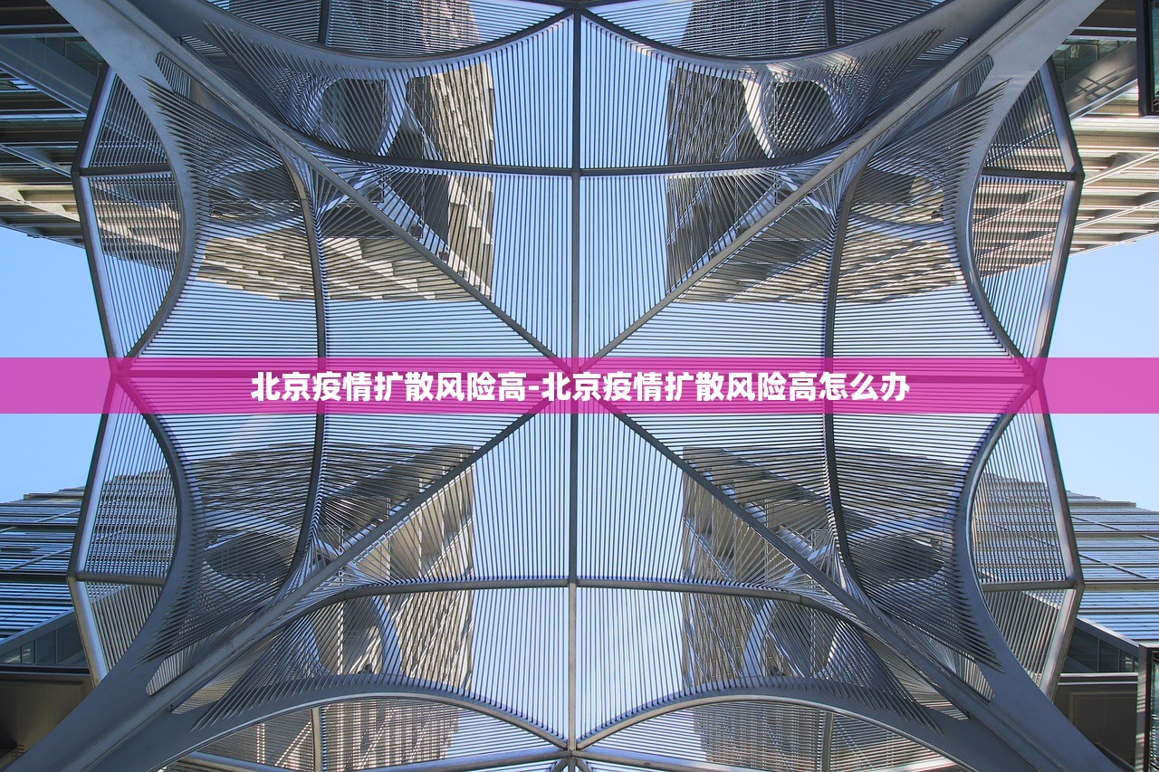 北京疫情扩散风险高-北京疫情扩散风险高怎么办 北京疫情扩散风险高-北京疫情扩散风险高怎么办