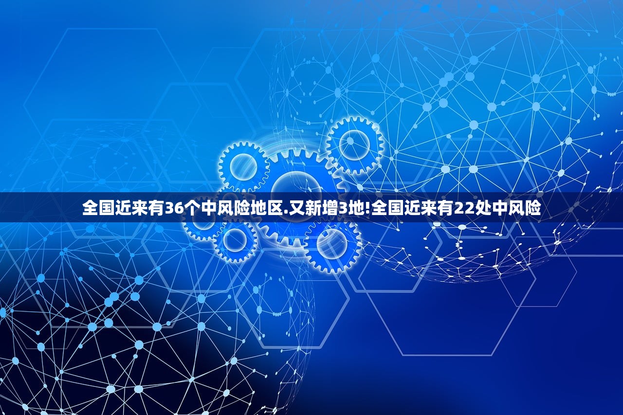 全国近来有36个中风险地区.又新增3地!全国近来有22处中风险 全国近来有36个中风险地区.又新增3地!全国近来有22处中风险