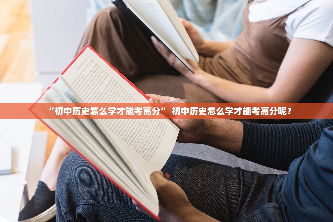 “初中历史怎么学才能考高分” 初中历史怎么学才能考高分呢？
