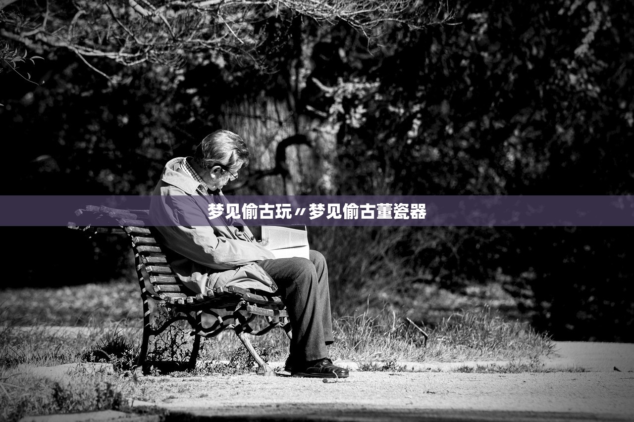 梦见偷古玩〃梦见偷古董瓷器 梦见偷古玩〃梦见偷古董瓷器