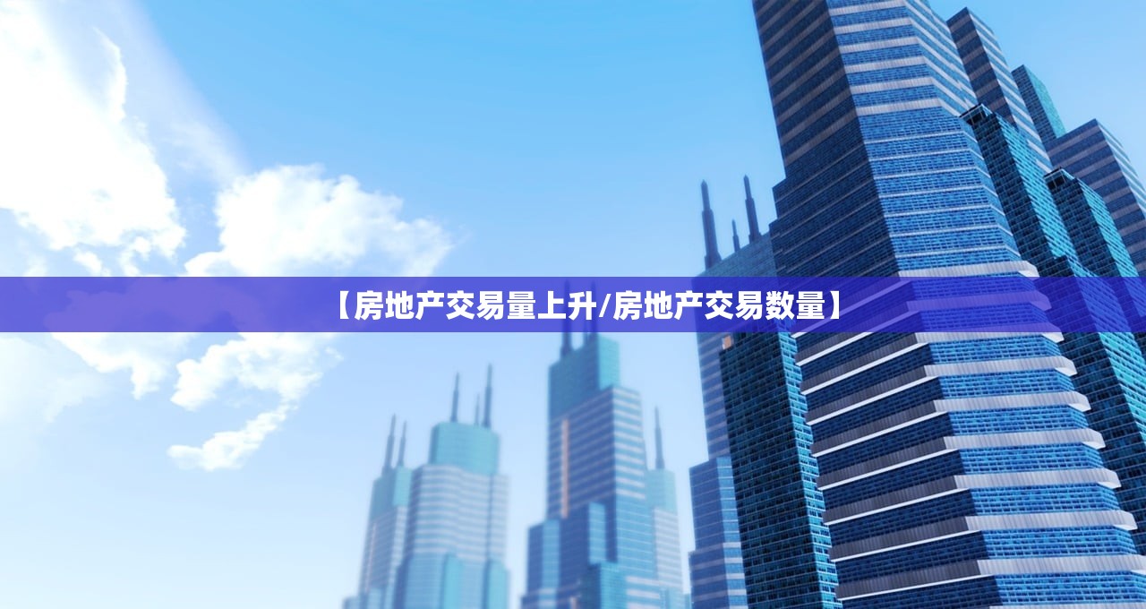 【房地产交易量上升/房地产交易数量】 【房地产交易量上升/房地产交易数量】