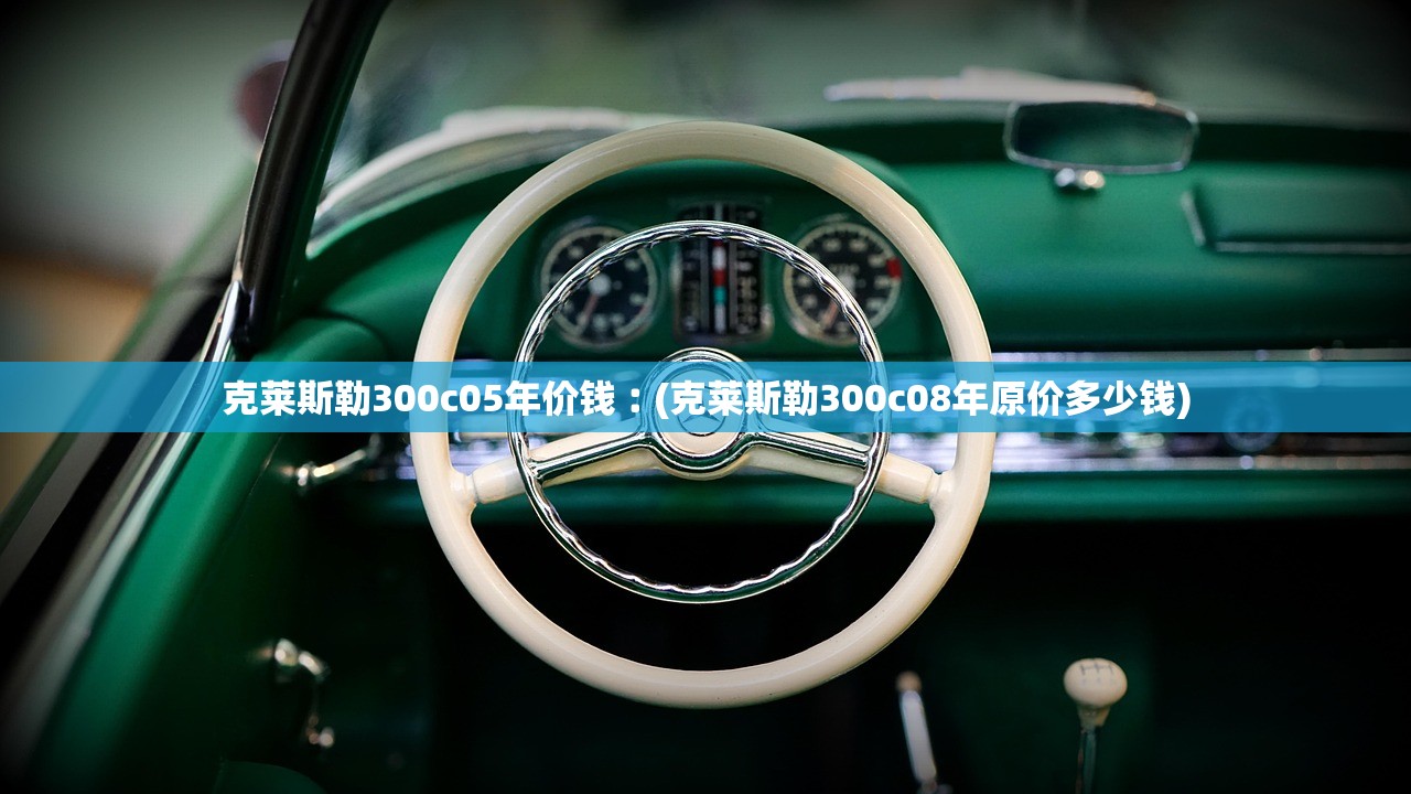 克莱斯勒300c05年价钱︰(克莱斯勒300c08年原价多少钱) 克莱斯勒300c05年价钱︰(克莱斯勒300c08年原价多少钱)