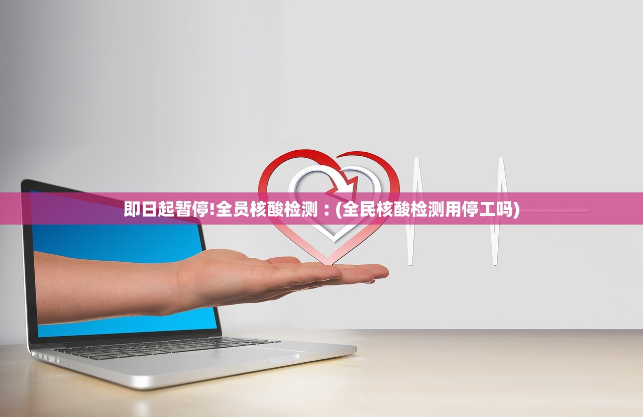 即日起暂停!全员核酸检测︰(全民核酸检测用停工吗) 即日起暂停!全员核酸检测︰(全民核酸检测用停工吗)