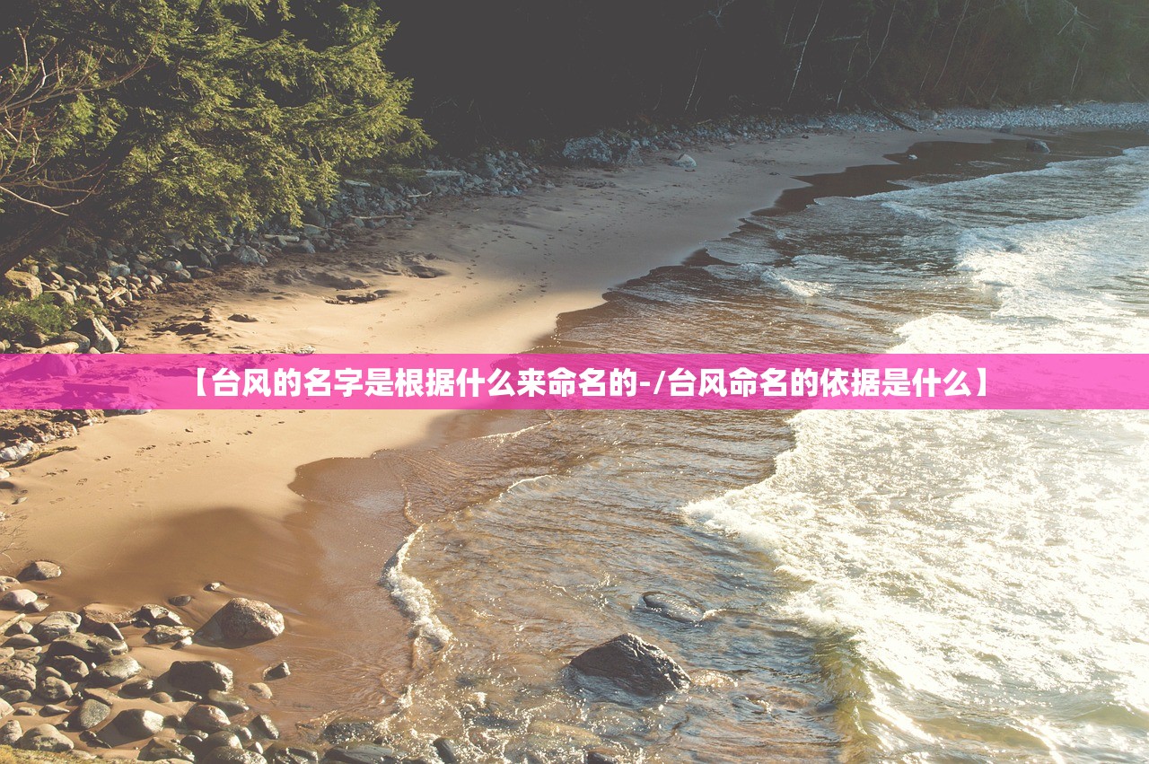 【台风的名字是根据什么来命名的-/台风命名的依据是什么】 【台风的名字是根据什么来命名的-/台风命名的依据是什么】