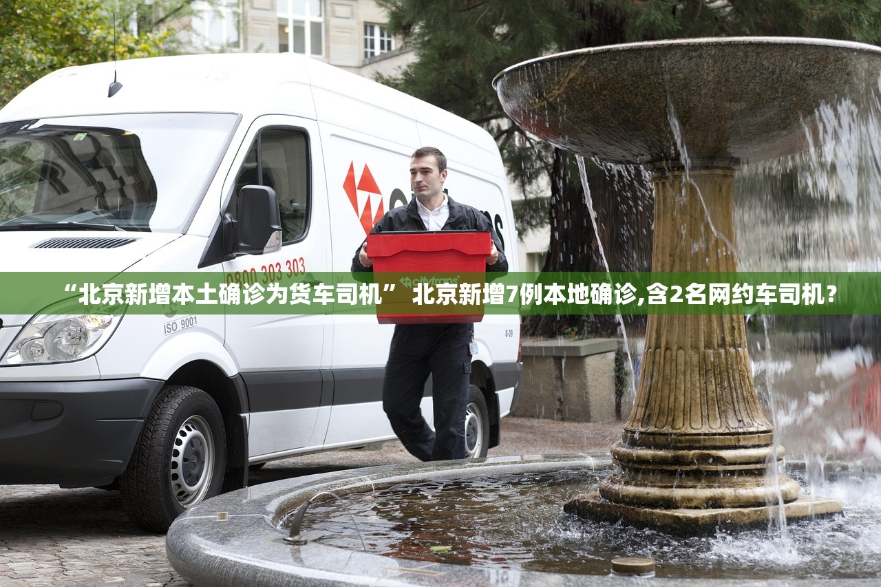 “北京新增本土确诊为货车司机	” 北京新增7例本地确诊,含2名网约车司机？