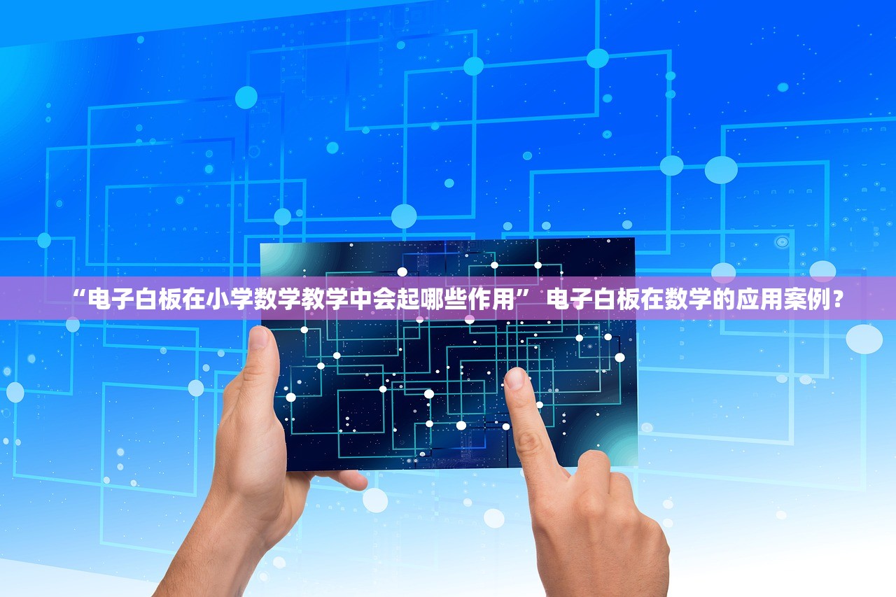 “电子白板在小学数学教学中会起哪些作用” 电子白板在数学的应用案例？
